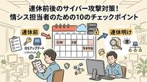【連休前後のセキュリティ対策】GW・年末年始・お盆に狙われる理由と企業がやるべき10のチェックポイント