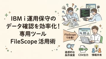 IBM iの障害調査・データ確認を効率化する方法とは？FileScopeでできること