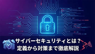 サイバーセキュリティとは｜基礎知識から対策・種類まで徹底解説