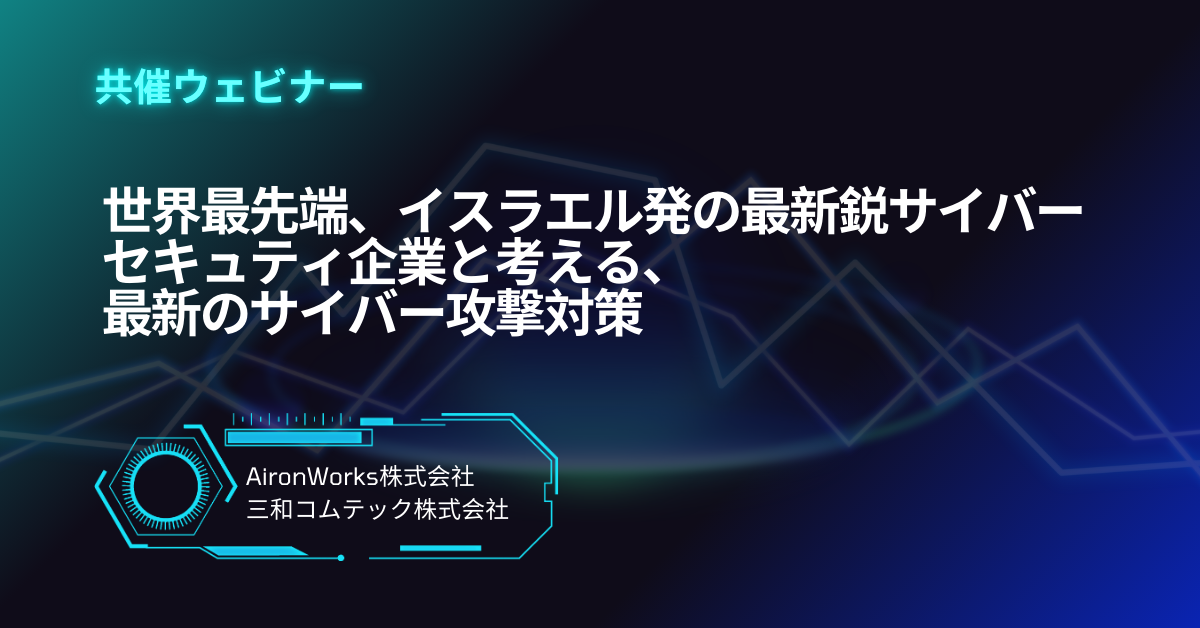 世界最先端、イスラエル発の最新鋭サイバーセキュティ企業と考える、最新のサイバー攻撃対策ウェビナー